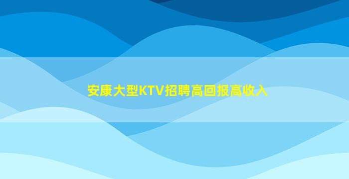 安康大型KTV招聘高回报高收入